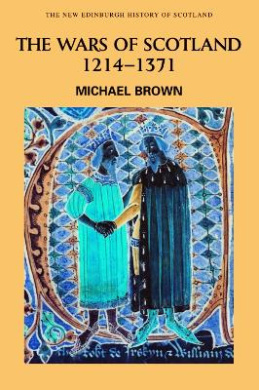 The Wars of Scotland, 1214 - 1371 by Michael Brown The Wars of Scotland, 1214 - 1371 by Michael Brown
