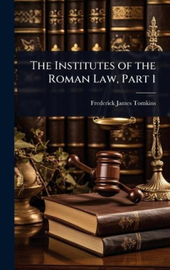 The Institutes of the Roman Law, Part 1, Frederick James Tomkins - Shop ...